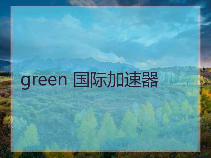 green 国际加速器