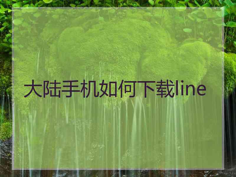 大陆手机如何下载line