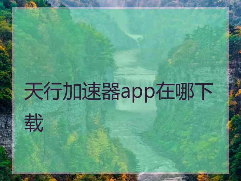 天行加速器app在哪下载