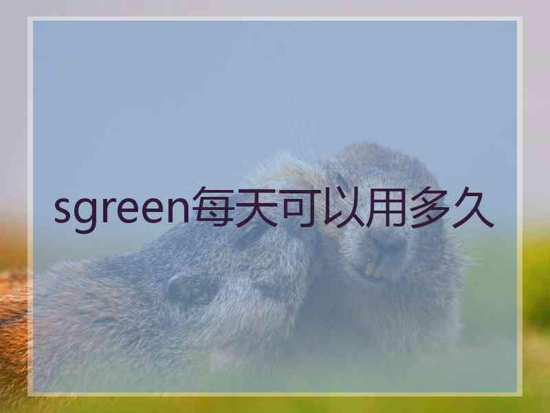 sgreen每天可以用多久