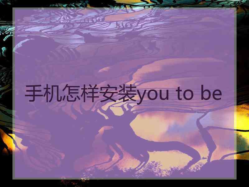 手机怎样安装you to be