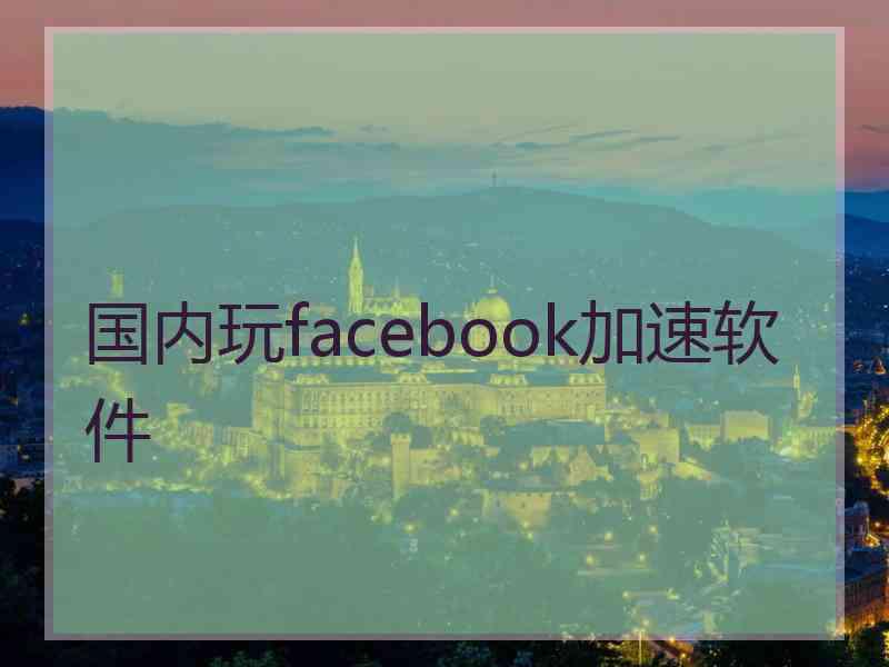 国内玩facebook加速软件