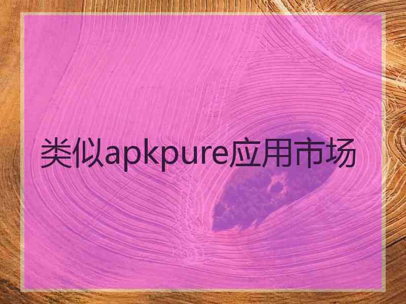 类似apkpure应用市场