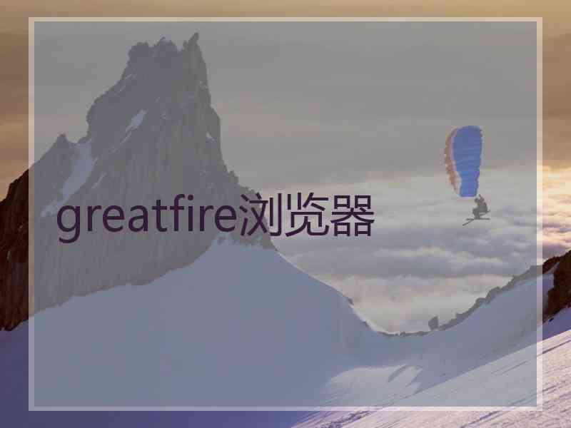 greatfire浏览器